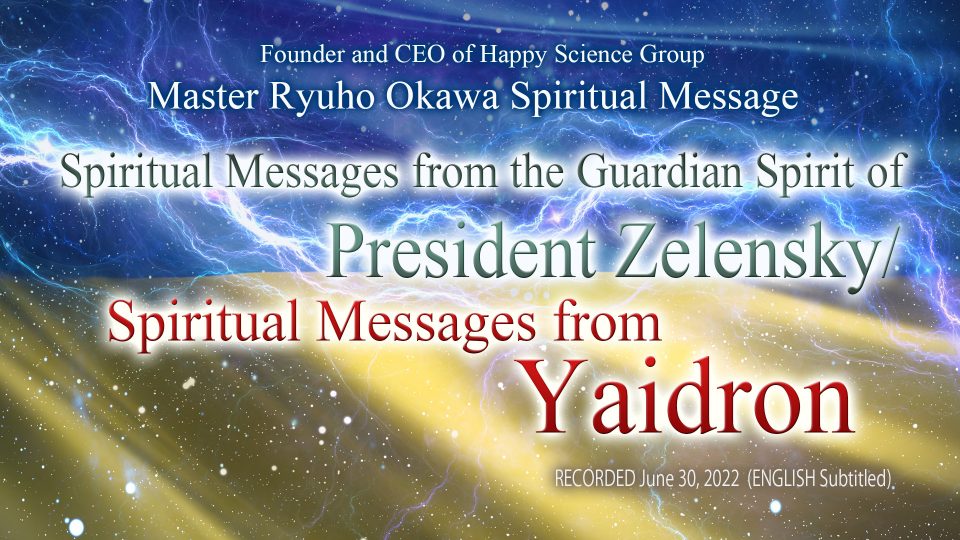 &ldquo;Spiritual Messages from the Guardian Spirit of President Zelensky / Spiritual Messages from Yaidron&rdquo; is Available to watch in Happy Science Temples!