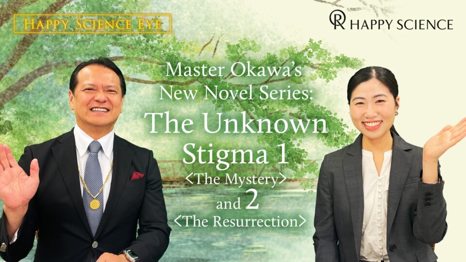Happy Science Eye: Master Okawa’s New Novel Series “The Unknown Stigma 1 [The Mystery] and 2 [The Resurrection]”