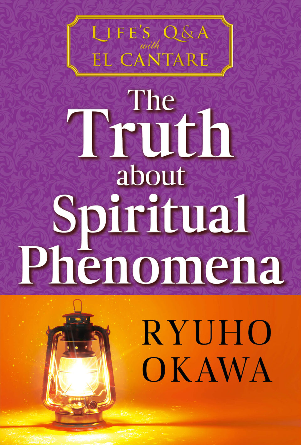 The Truth about Spiritual Phenomena: Life’s Q&A with El Cantare is out now!